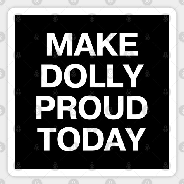 MAKE DOLLY PROUD TODAY Magnet by TheBestWords